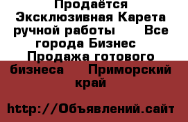 Продаётся Эксклюзивная Карета ручной работы!!! - Все города Бизнес » Продажа готового бизнеса   . Приморский край